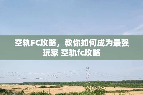 空轨FC攻略，教你如何成为最强玩家 空轨fc攻略