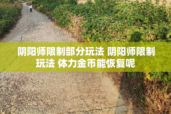 *阳师限制部分玩法 *阳师限制玩法 体力金币能恢复呢