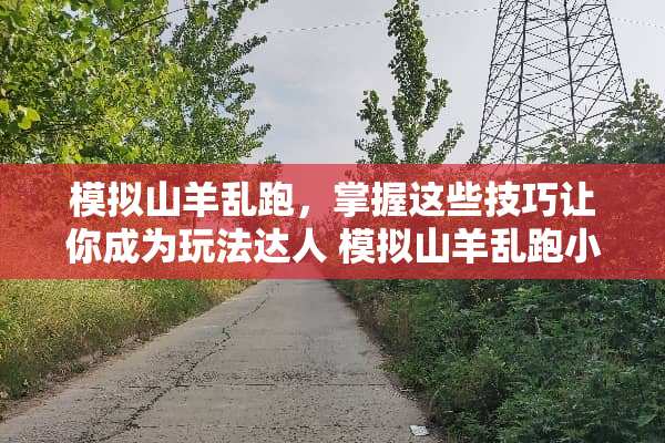 模拟山羊乱跑，掌握这些技巧让你成为玩法达人 模拟山羊乱跑小游戏攻略