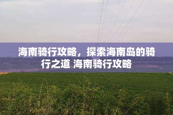 海南骑行攻略，探索海南岛的骑行之道 海南骑行攻略