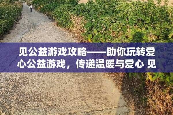 见公益游戏攻略——助你玩转爱心公益游戏，传递温暖与爱心 见公益游戏攻略