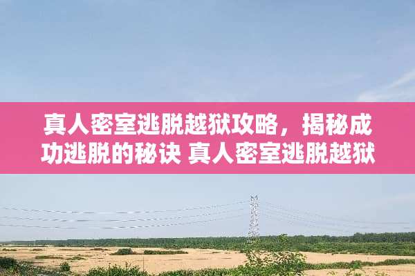 真人密室逃脱越狱攻略，揭秘成功逃脱的秘诀 真人密室逃脱越狱攻略