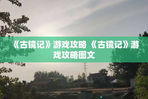 《古镜记》游戏攻略 《古镜记》游戏攻略图文
