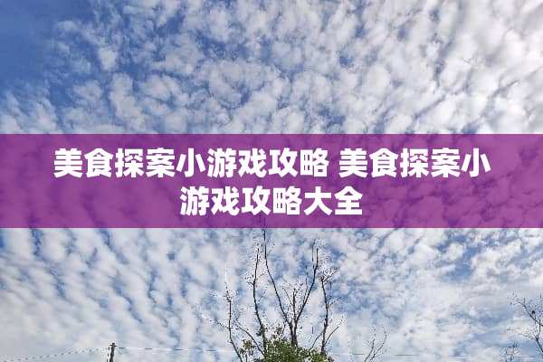 美食探案小游戏攻略 美食探案小游戏攻略大全