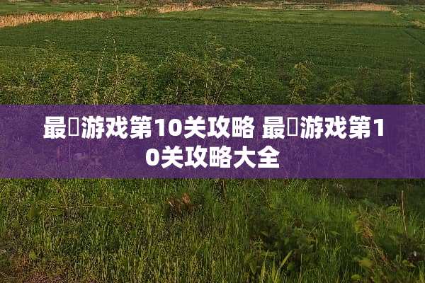 最囧游戏第10关攻略 最囧游戏第10关攻略大全