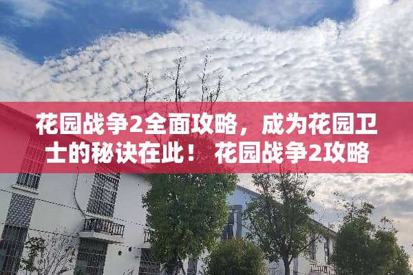 花园战争2全面攻略，成为花园卫士的秘诀在此！ 花园战争2攻略
