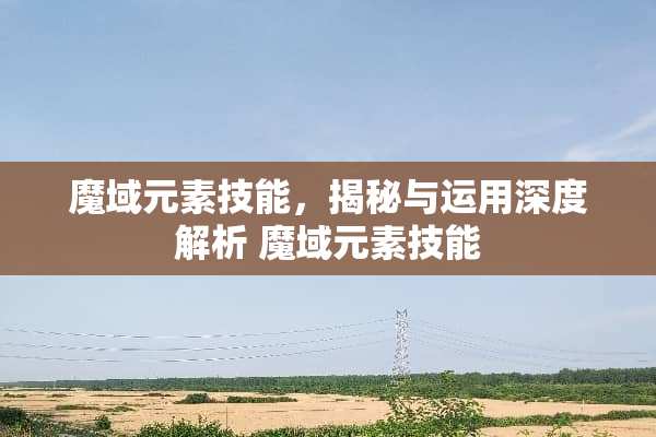 魔域元素技能，揭秘与运用深度解析 魔域元素技能
