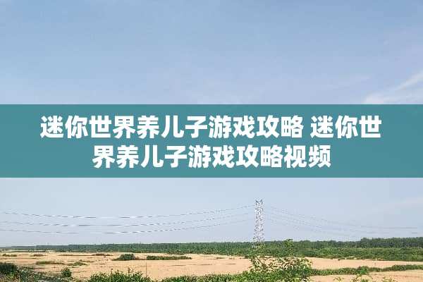 迷你世界养儿子游戏攻略 迷你世界养儿子游戏攻略视频