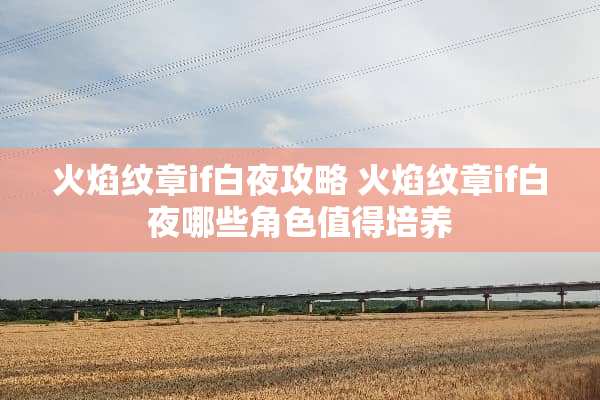 火焰纹章if白夜攻略 火焰纹章if白夜哪些角色值得培养