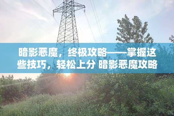 暗影恶魔，终极攻略——掌握这些技巧，轻松上分 暗影恶魔攻略