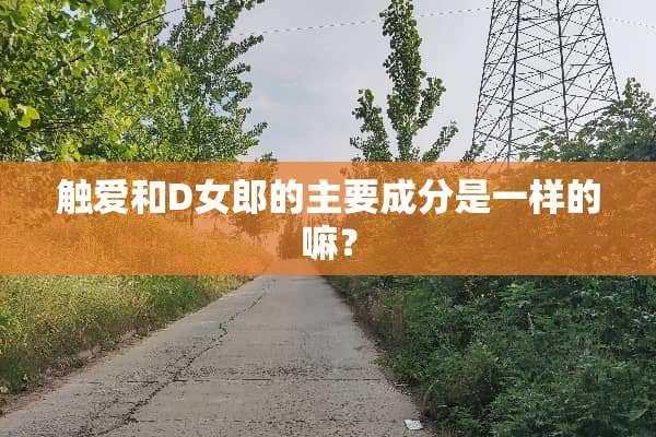 触爱和D**的主要成分是一样的嘛？