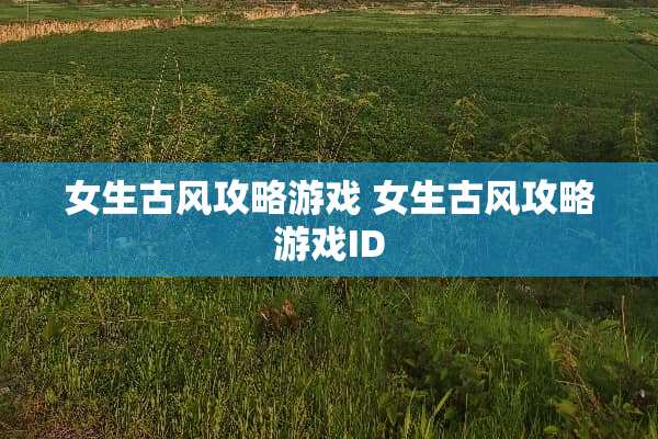 女生古风攻略游戏 女生古风攻略游戏ID