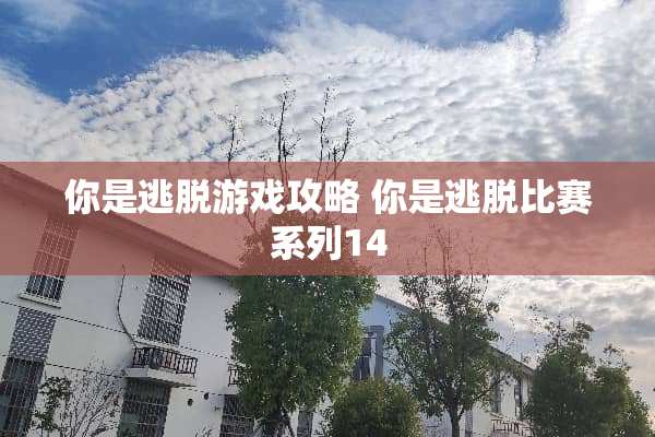 你是逃脱游戏攻略 你是逃脱比赛系列14