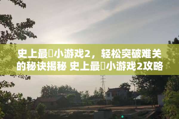 史上最囧小游戏2，轻松突破难关的秘诀揭秘 史上最囧小游戏2攻略