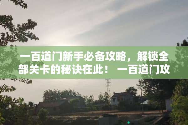 一百道门新手必备攻略，解锁全部关卡的秘诀在此！ 一百道门攻略