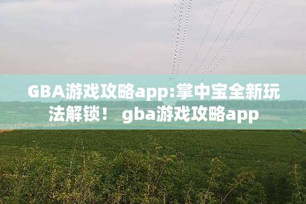 GBA游戏攻略app:掌中宝全新玩法解锁！ gba游戏攻略app
