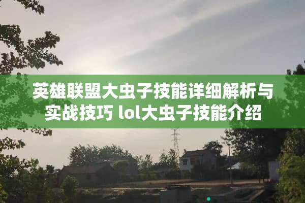 英雄联盟大虫子技能详细解析与实战技巧 lol大虫子技能介绍