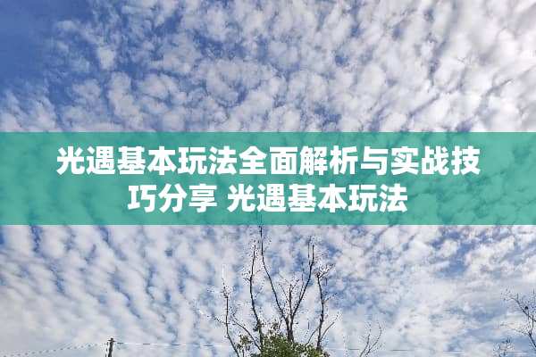 光遇基本玩法全面解析与实战技巧分享 光遇基本玩法