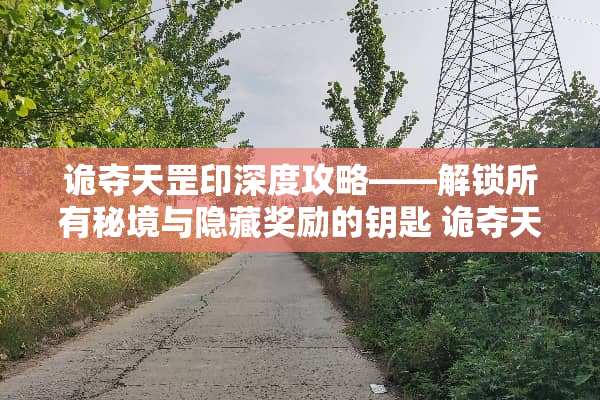 诡夺天罡印深度攻略——解锁所有秘境与隐藏奖励的钥匙 诡夺天罡印攻略