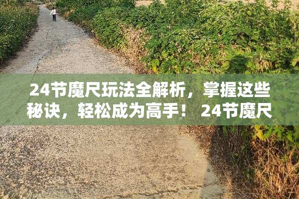 24节魔尺玩法全解析，掌握这些秘诀，轻松成为高手！ 24节魔尺玩法图解桃心