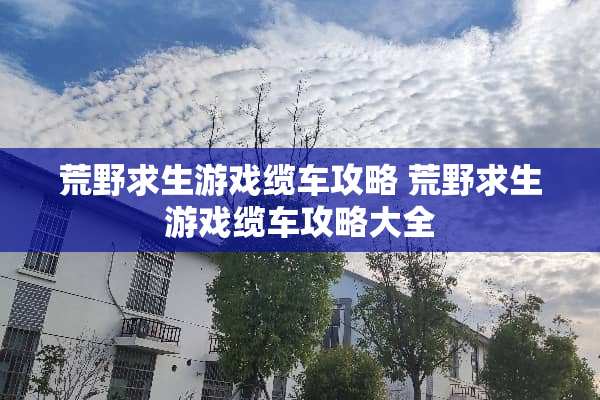 荒野求生游戏缆车攻略 荒野求生游戏缆车攻略大全