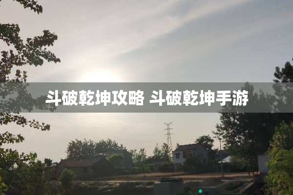 斗破乾坤攻略 斗破乾坤手游