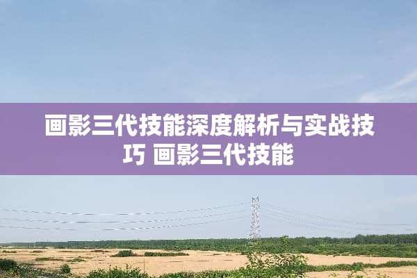 画影三代技能深度解析与实战技巧 画影三代技能