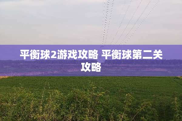 平衡球2游戏攻略 平衡球第二关攻略