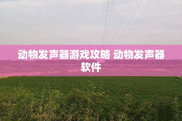 动物发声器游戏攻略 动物发声器软件