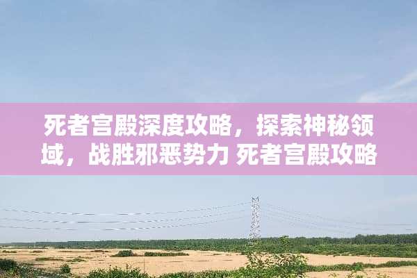 死者宫殿深度攻略，探索神秘领域，战胜邪恶势力 死者宫殿攻略