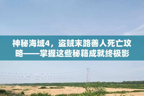 神秘海域4，盗贼末路善人死亡攻略——掌握这些秘籍成就终极影帝 善人死亡攻略