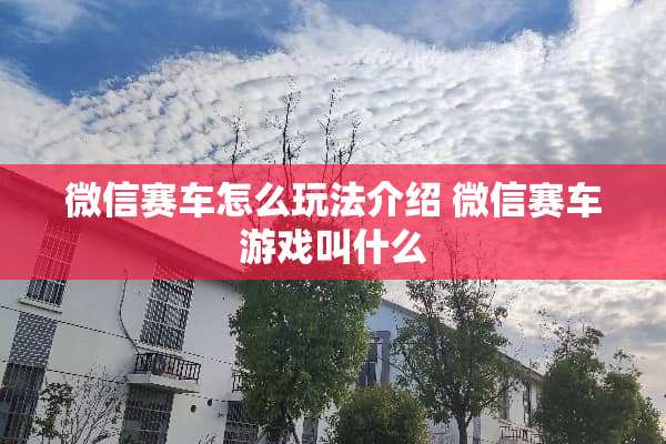 微信赛车怎么玩法介绍 微信赛车游戏叫什么