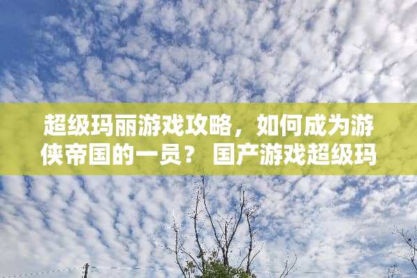 超级玛丽游戏攻略，如何成为游侠帝国的一员？ 国产游戏超级玛丽攻略