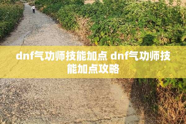 dnf气功师技能加点 dnf气功师技能加点攻略