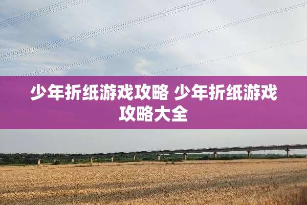 少年折纸游戏攻略 少年折纸游戏攻略大全