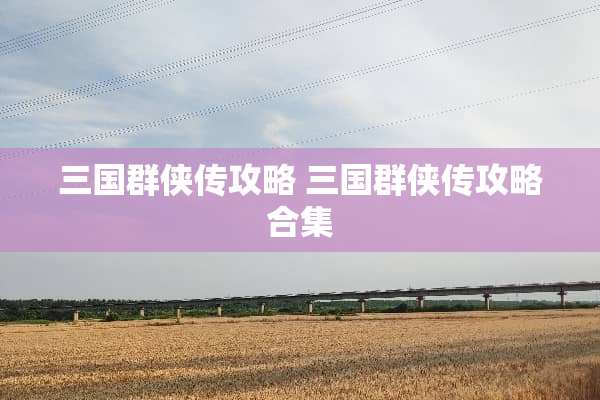 三国群侠传攻略 三国群侠传攻略合集