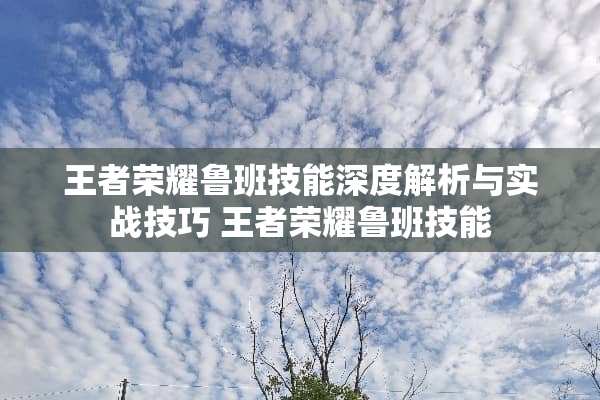 王者荣耀鲁班技能深度解析与实战技巧 王者荣耀鲁班技能