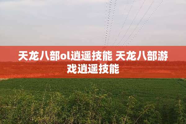 天龙八部ol逍遥技能 天龙八部游戏逍遥技能