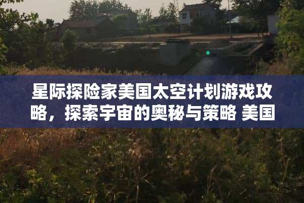 星际探险家美国太空计划游戏攻略，探索宇宙的奥秘与策略 美国太空计划游戏攻略