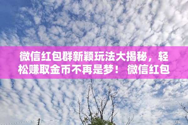 微信红包群新颖玩法大揭秘，轻松赚取金币不再是梦！ 微信红包群的玩法大全