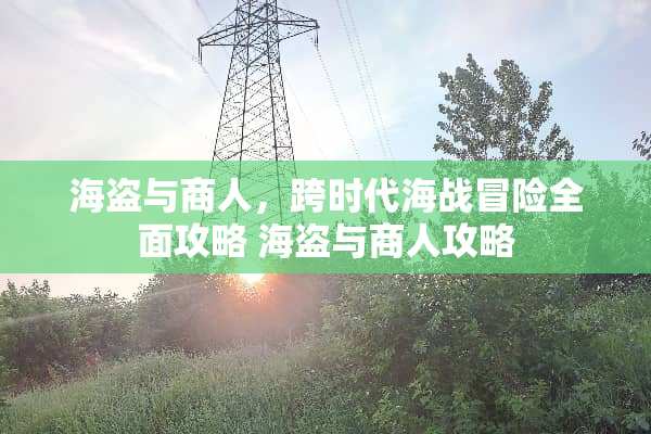海盗与商人，跨时代海战冒险全面攻略 海盗与商人攻略