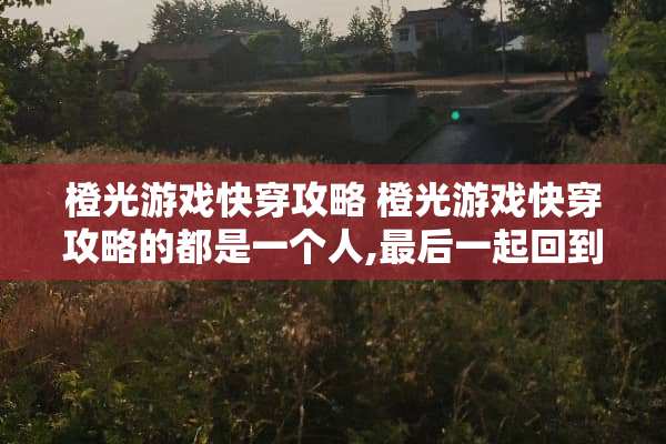 橙光游戏快穿攻略 橙光游戏快穿攻略的都是一个人,最后一起回到现实