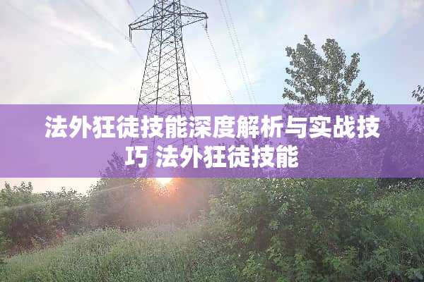 法外狂徒技能深度解析与实战技巧 法外狂徒技能