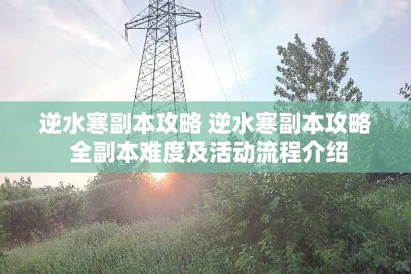 逆水寒副本攻略 逆水寒副本攻略 全副本难度及活动流程介绍