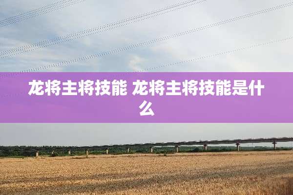 龙将主将技能 龙将主将技能是什么
