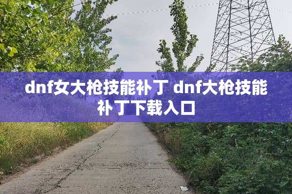 dnf女大*技能补丁 dnf大*技能补丁下载入口