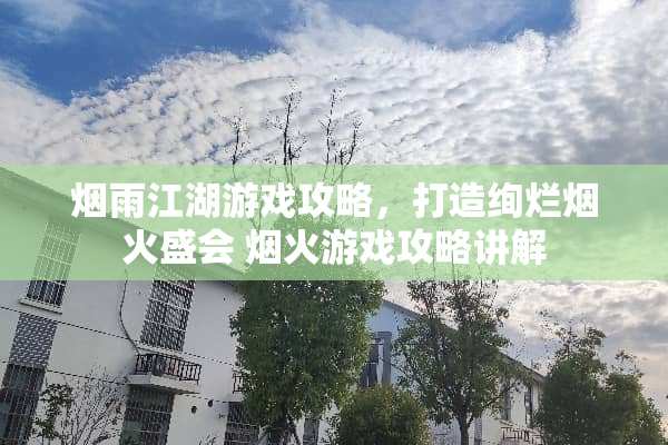 烟雨江湖游戏攻略，打造绚烂烟火盛会 烟火游戏攻略讲解