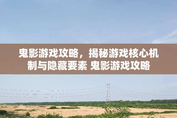 鬼影游戏攻略，揭秘游戏核心机制与隐藏要素 鬼影游戏攻略