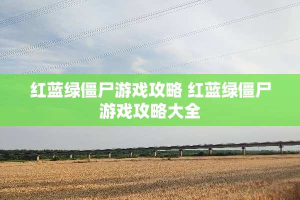 红蓝绿僵尸游戏攻略 红蓝绿僵尸游戏攻略大全