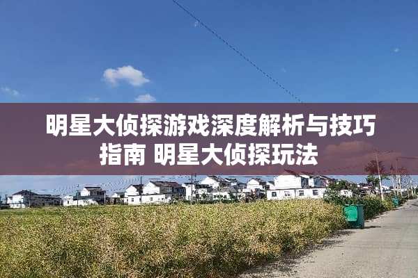 明星大侦探游戏深度解析与技巧指南 明星大侦探玩法